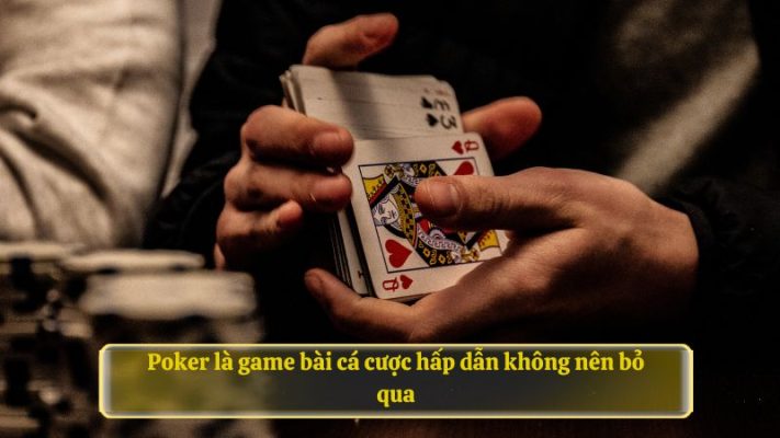 Poker là game bài cá cược hấp dẫn không nên bỏ qua