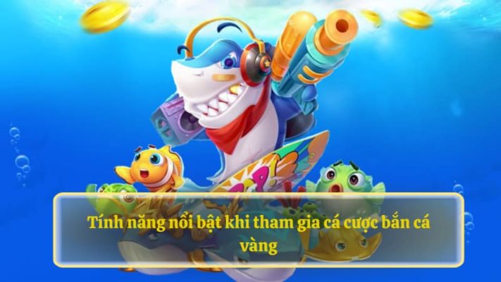 Tính năng nổi bật khi tham gia cá cược bắn cá vàng