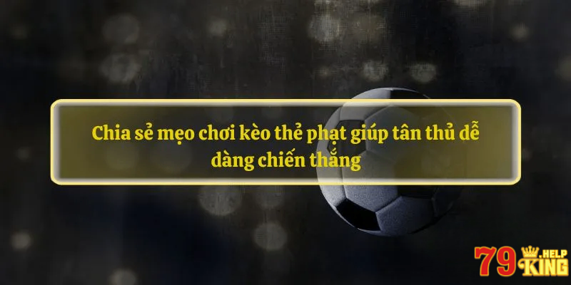 Chia sẻ mẹo chơi kèo thẻ phạt giúp tân thủ dễ dàng chiến thắng